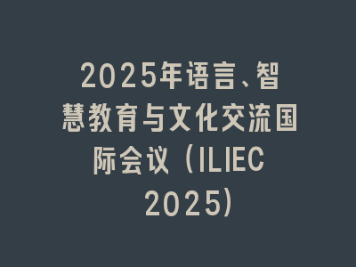 2025年语言、智慧教育与文化交流国际会议（ILIEC 2025）