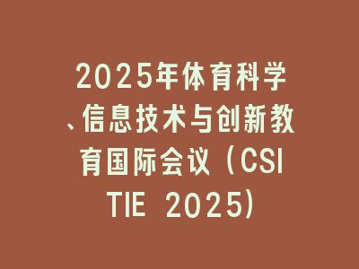 2025年体育科学、信息技术与创新教育国际会议（CSITIE 2025）