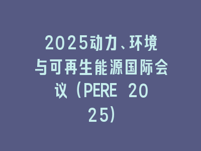 2025动力、环境与可再生能源国际会议（PERE 2025）