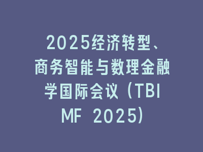 2025经济转型、商务智能与数理金融学国际会议（TBIMF 2025）