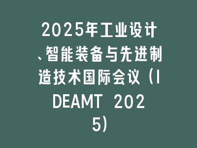 2025年工业设计、智能装备与先进制造技术国际会议（IDEAMT 2025）