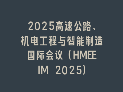 2025高速公路、机电工程与智能制造国际会议（HMEEIM 2025）
