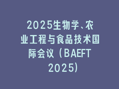 2025生物学、农业工程与食品技术国际会议（BAEFT 2025）