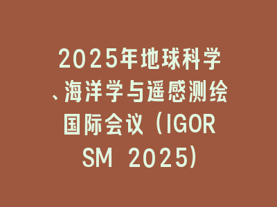 2025年地球科学、海洋学与遥感测绘国际会议（IGORSM 2025）