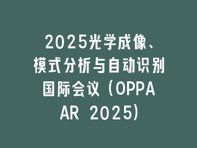 2025光学成像、模式分析与自动识别国际会议（OPPAAR 2025）