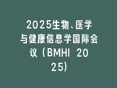 2025生物、医学与健康信息学国际会议（BMHI 2025）