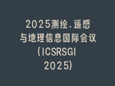 2025测绘、遥感与地理信息国际会议（ICSRSGI 2025)