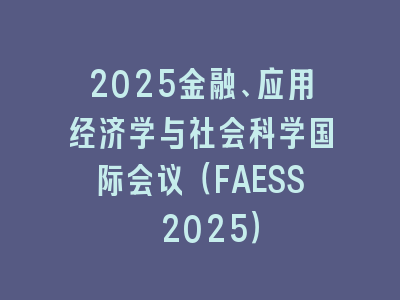 2025金融、应用经济学与社会科学国际会议（FAESS 2025）