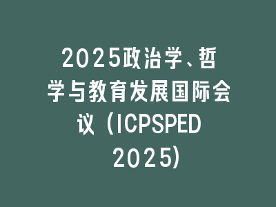 2025政治学、哲学与教育发展国际会议(ICPSPED 2025)
