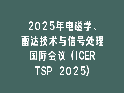 2025年电磁学、雷达技术与信号处理国际会议(ICERTSP 2025)