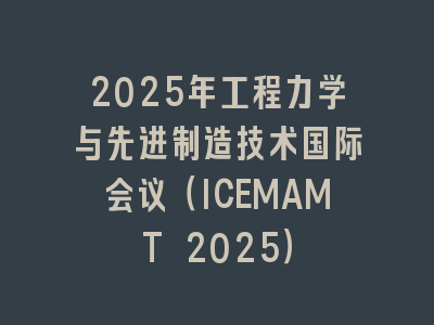 2025年工程力学与先进制造技术国际会议（ICEMAMT 2025）