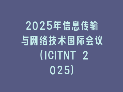 2025年信息传输与网络技术国际会议（ICITNT 2025）