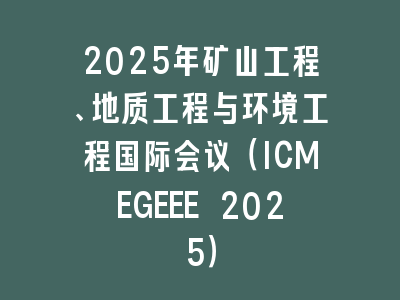 2025年矿山工程、地质工程与环境工程国际会议（ICMEGEEE 2025）