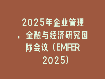 2025年企业管理，金融与经济研究国际会议（EMFER 2025）