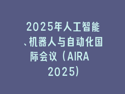 2025年人工智能、机器人与自动化国际会议（AIRA 2025）