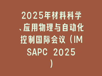 2025年材料科学、应用物理与自动化控制国际会议（IMSAPC 2025）