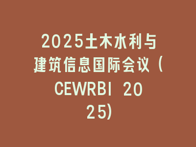 2025土木水利与建筑信息国际会议（CEWRBI 2025)