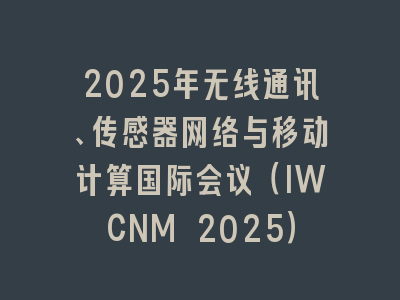 2025年无线通讯、传感器网络与移动计算国际会议（IWCNM 2025）