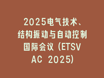2025电气技术、结构振动与自动控制国际会议(ETSVAC 2025)