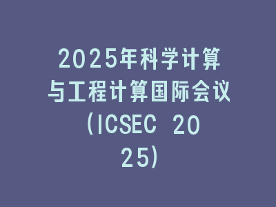 2025年科学计算与工程计算国际会议（ICSEC 2025）