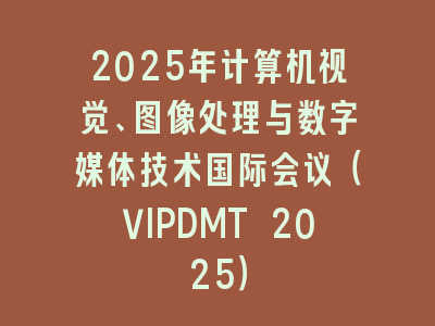 2025年计算机视觉、图像处理与数字媒体技术国际会议（VIPDMT 2025）