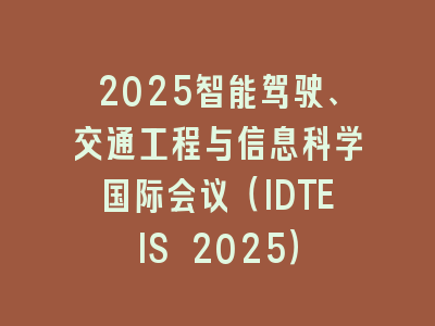 2025智能驾驶、交通工程与信息科学国际会议（IDTEIS 2025）