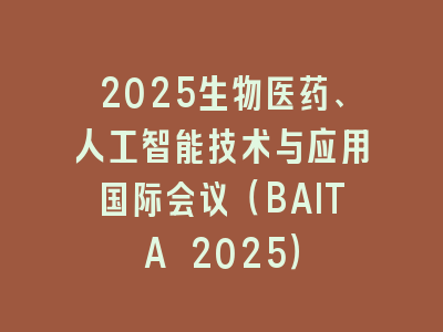 2025生物医药、人工智能技术与应用国际会议（BAITA 2025）