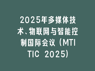 2025年多媒体技术、物联网与智能控制国际会议（MTITIC 2025）