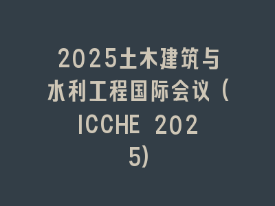 2025土木建筑与水利工程国际会议(ICCHE 2025)