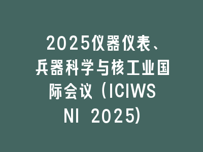 2025仪器仪表、兵器科学与核工业国际会议（ICIWSNI 2025)