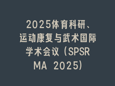 2025体育科研、运动康复与武术国际学术会议（SPSRMA 2025）