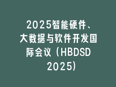 2025智能硬件、大数据与软件开发国际会议（HBDSD 2025）