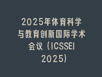 2025年体育科学与教育创新国际学术会议（ICSSEI 2025）