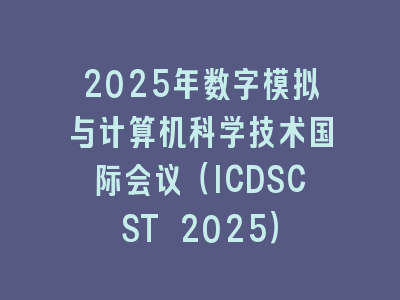 2025年数字模拟与计算机科学技术国际会议（ICDSCST 2025）