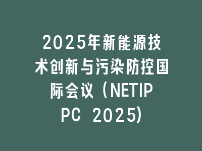 2025年新能源技术创新与污染防控国际会议（NETIPPC 2025)