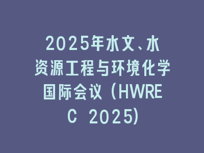 2025年水文、水资源工程与环境化学国际会议(HWREC 2025)