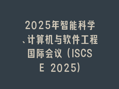2025年智能科学、计算机与软件工程国际会议（ISCSE 2025）