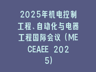 2025年机电控制工程、自动化与电器工程国际会议（MECEAEE 2025）