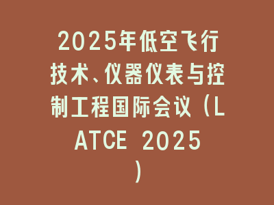 2025年低空飞行技术、仪器仪表与控制工程国际会议（LATCE 2025）