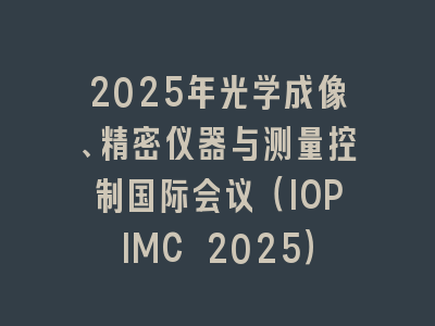 2025年光学成像、精密仪器与测量控制国际会议（IOPIMC 2025）