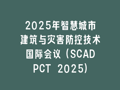2025年智慧城市建筑与灾害防控技术国际会议（SCADPCT 2025）