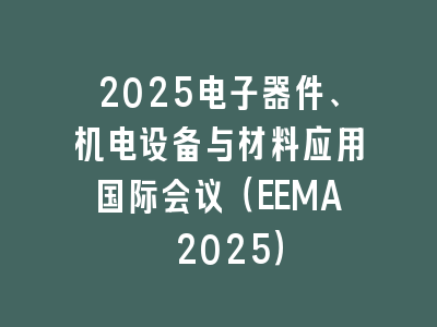 2025电子器件、机电设备与材料应用国际会议（EEMA 2025）