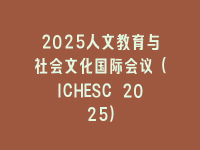 2025人文教育与社会文化国际会议（ICHESC 2025）