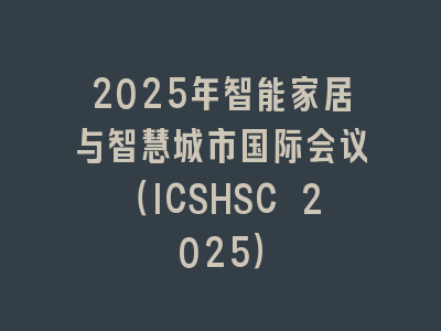 2025年智能家居与智慧城市国际会议（ICSHSC 2025）