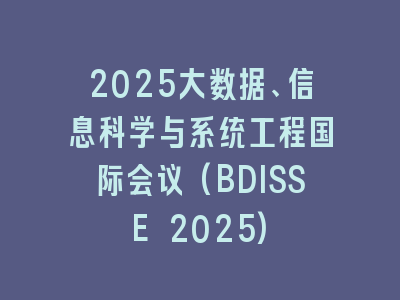2025大数据、信息科学与系统工程国际会议(BDISSE 2025)