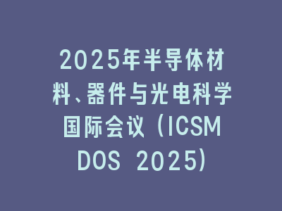 2025年半导体材料、器件与光电科学国际会议（ICSMDOS 2025）