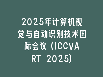 2025年计算机视觉与自动识别技术国际会议(ICCVART 2025)