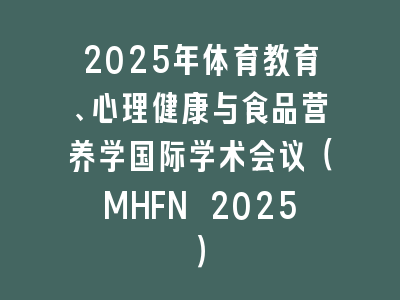 2025年体育教育、心理健康与食品营养学国际学术会议（MHFN 2025）