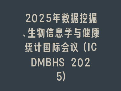 2025年数据挖掘、生物信息学与健康统计国际会议(ICDMBHS 2025)