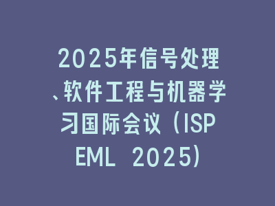 2025年信号处理、软件工程与机器学习国际会议（ISPEML 2025）
